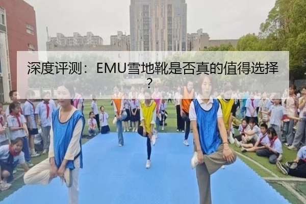 深度评测：EMU雪地靴是否真的值得选择？