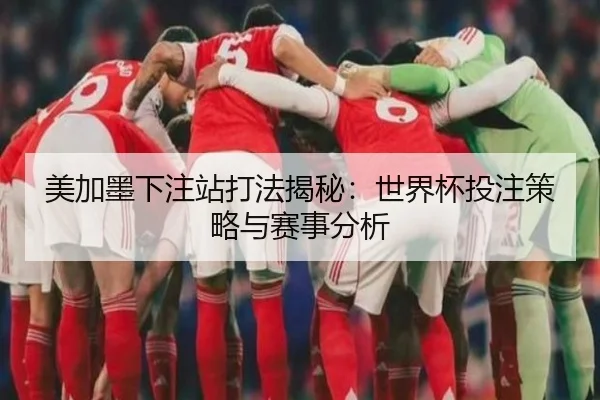 美加墨下注站打法揭秘：世界杯投注策略与赛事分析