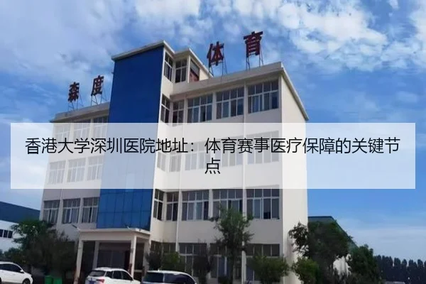 香港大学深圳医院地址：体育赛事医疗保障的关键节点